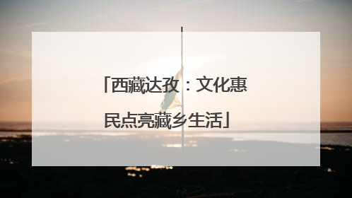 西藏达孜：文化惠民点亮藏乡生活